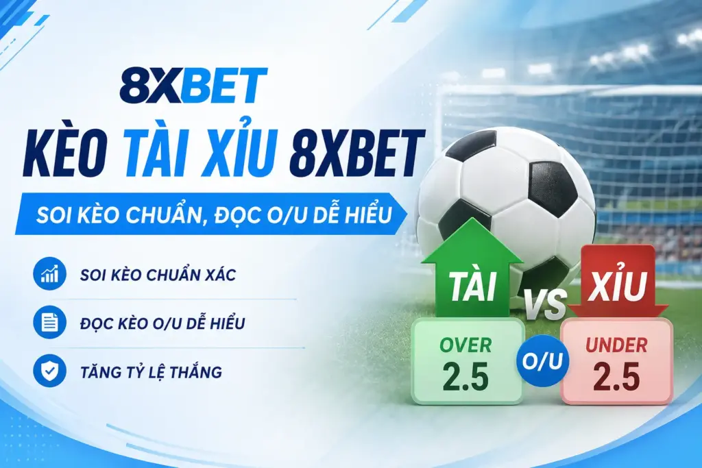 Kèo Tài Xỉu 8XBET – Soi Kèo Chuẩn, Đọc O/U Dễ Hiểu