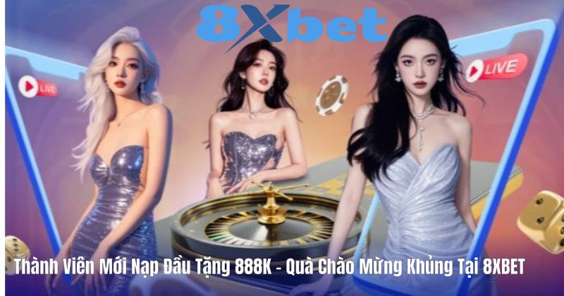 Thành Viên Mới Nạp Đầu Tặng 888K – Quà Chào Mừng Khủng Tại 8XBET